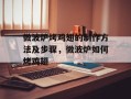 微波炉烤鸡翅的制作方法及步骤，微波炉如何烤鸡翅