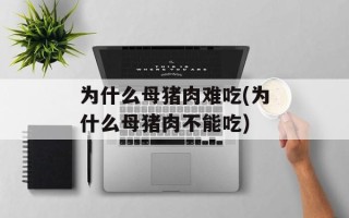 为什么母猪肉难吃(为什么母猪肉不能吃)
