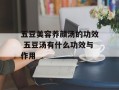 五豆美容养颜汤的功效 五豆汤有什么功效与作用