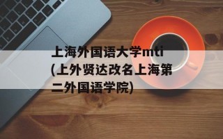 上海外国语大学mti(上外贤达改名上海第二外国语学院)