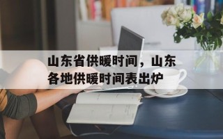 山东省供暖时间，山东各地供暖时间表出炉