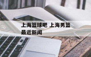 上海篮球吧 上海男篮最近新闻