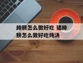 蹄膀怎么做好吃 猪蹄膀怎么做好吃炖汤