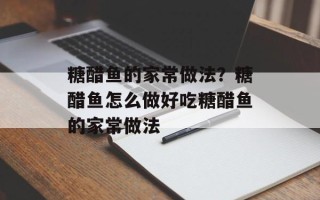 糖醋鱼的家常做法？糖醋鱼怎么做好吃糖醋鱼的家常做法