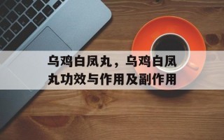 乌鸡白凤丸，乌鸡白凤丸功效与作用及副作用