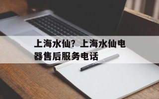 上海水仙？上海水仙电器售后服务电话