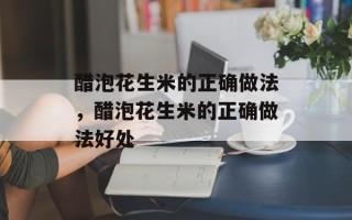 醋泡花生米的正确做法，醋泡花生米的正确做法好处