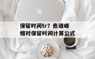 保留时间tr？色谱峰相对保留时间计算公式