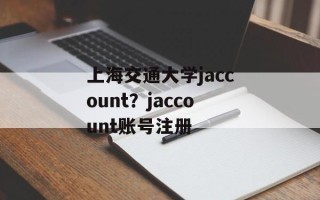 上海交通大学jaccount？jaccount账号注册