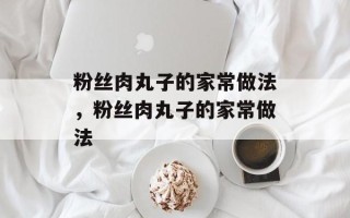 粉丝肉丸子的家常做法，粉丝肉丸子的家常做法