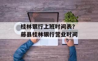 桂林银行上班时间表？藤县桂林银行营业时间