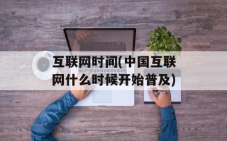 互联网时间(中国互联网什么时候开始普及)