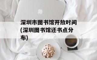 深圳市图书馆开放时间(深圳图书馆还书点分布)