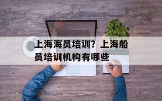 上海海员培训？上海船员培训机构有哪些