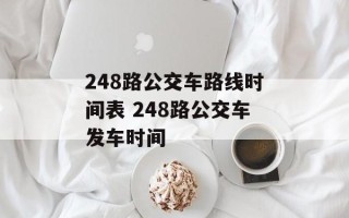 248路公交车路线时间表 248路公交车发车时间