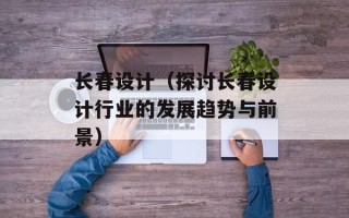长春设计（探讨长春设计行业的发展趋势与前景）
