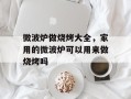 微波炉做烧烤大全，家用的微波炉可以用来做烧烤吗