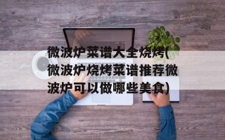 微波炉菜谱大全烧烤(微波炉烧烤菜谱推荐微波炉可以做哪些美食)