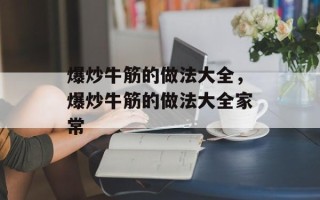 爆炒牛筋的做法大全，爆炒牛筋的做法大全家常