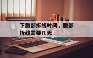 下腹部拆线时间，腹部拆线需要几天