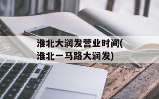 淮北大润发营业时间(淮北一马路大润发)