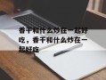 香干和什么炒在一起好吃，香干和什么炒在一起好吃