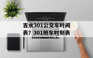 吉水301公交车时间表？301班车时刻表