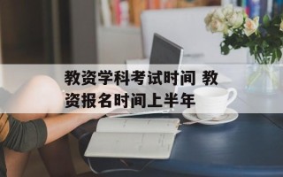 教资学科考试时间 教资报名时间上半年