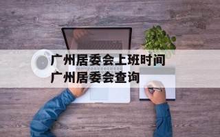 广州居委会上班时间 广州居委会查询