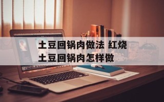 土豆回锅肉做法 红烧土豆回锅肉怎样做