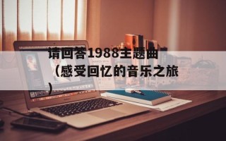 请回答1988主题曲（感受回忆的音乐之旅）