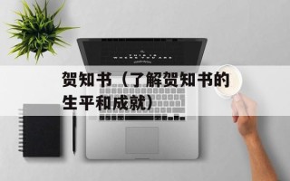 贺知书（了解贺知书的生平和成就）