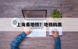 上海乘地铁？地铁购票