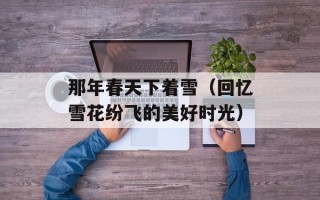 那年春天下着雪（回忆雪花纷飞的美好时光）