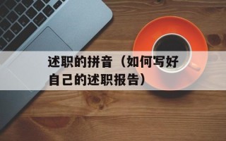 述职的拼音（如何写好自己的述职报告）