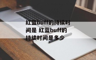 红蓝buff的持续时间是 红蓝buff的持续时间是多少