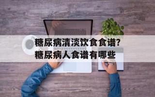 糖尿病清淡饮食食谱？糖尿病人食谱有哪些