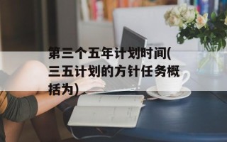第三个五年计划时间(三五计划的方针任务概括为)