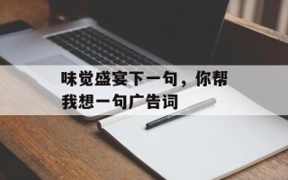 味觉盛宴下一句，你帮我想一句广告词