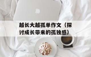 越长大越孤单作文（探讨成长带来的孤独感）