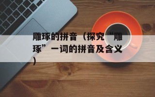 雕琢的拼音（探究“雕琢”一词的拼音及含义）
