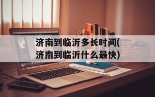 济南到临沂多长时间(济南到临沂什么最快)