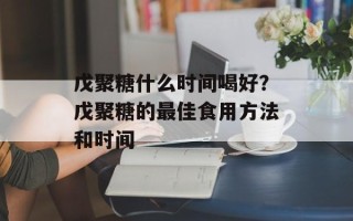 戊聚糖什么时间喝好？戊聚糖的最佳食用方法和时间