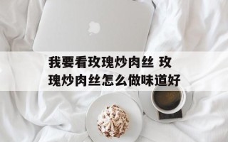 我要看玫瑰炒肉丝 玫瑰炒肉丝怎么做味道好