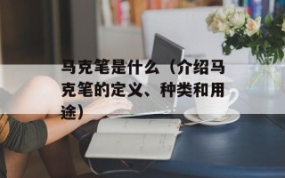 马克笔是什么（介绍马克笔的定义、种类和用途）