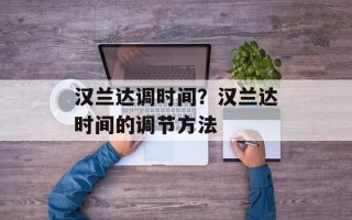 汉兰达调时间？汉兰达时间的调节方法