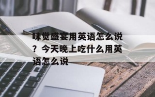 味觉盛宴用英语怎么说？今天晚上吃什么用英语怎么说