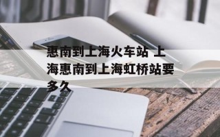 惠南到上海火车站 上海惠南到上海虹桥站要多久