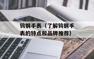 钨钢手表（了解钨钢手表的特点和品牌推荐）