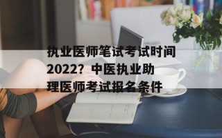 执业医师笔试考试时间2022？中医执业助理医师考试报名条件